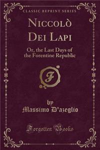 Niccolï¿½ Dei Lapi: Or, the Last Days of the Forentine Republic (Classic Reprint): Or, the Last Days of the Forentine Republic (Classic Reprint)