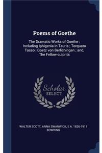 Poems of Goethe: The Dramatic Works of Goethe; Including Iphigenia in Tauris; Torquato Tasso; Goetz Von Berlichingen; And, the Fellow-Culprits