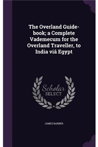 Overland Guide-book; a Complete Vademecum for the Overland Traveller, to India viâ Egypt