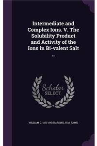 Intermediate and Complex Ions. V. The Solubility Product and Activity of the Ions in Bi-valent Salt ..