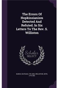 The Errors Of Hopkinsianism Detected And Refuted. In Six Letters To The Rev. S. Williston