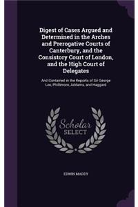 Digest of Cases Argued and Determined in the Arches and Prerogative Courts of Canterbury, and the Consistory Court of London, and the High Court of Delegates
