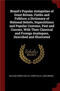 Brand's Popular Antiquities of Great Britain. Faiths and Folklore; A Dictionary of National Beliefs, Superstitions and Popular Customs, Past and Current, with Their Classical and Foreign Analogues, Described and Illustrated