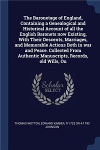Baronetage of England, Containing a Genealogical and Historical Account of all the English Baronets now Existing, With Their Descents, Marriages, and Memorable Actions Both in war and Peace. Collected From Authentic Manuscripts, Records, old Wills,
