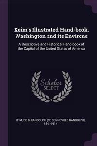 Keim's Illustrated Hand-Book. Washington and Its Environs: A Descriptive and Historical Hand-Book of the Capital of the United States of America