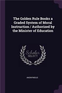 The Golden Rule Books a Graded System of Moral Instruction / Authorized by the Minister of Education