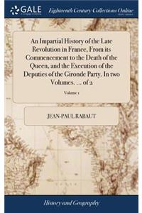 An Impartial History of the Late Revolution in France, from Its Commencement to the Death of the Queen, and the Execution of the Deputies of the Gironde Party. in Two Volumes. ... of 2; Volume 1