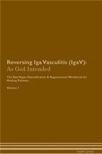 Reversing IGA Vasculitis (Igav): As God Intended the Raw Vegan Plant-Based Detoxification & Regeneration Workbook for Healing Patients. Volume 1