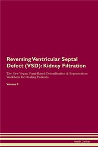Reversing Ventricular Septal Defect (VSD): Kidney Filtration The Raw Vegan Plant-Based Detoxification & Regeneration Workbook for Healing Patients. Volume 5