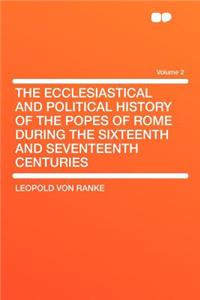 The Ecclesiastical and Political History of the Popes of Rome During the Sixteenth and Seventeenth Centuries Volume 2