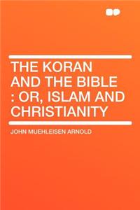 The Koran and the Bible: Or, Islam and Christianity