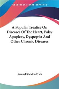 Popular Treatise On Diseases Of The Heart, Palsy Apoplexy, Dyspepsia And Other Chronic Diseases