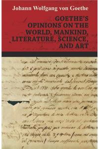 Goethe's Opinions on the World, Mankind, Literature, Science, and Art