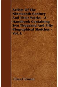 Artists Of The Nineteenth Century And Their Works - A Handbook Containing Two Thousand And Fifty Biographical Sketches - Vol. I.