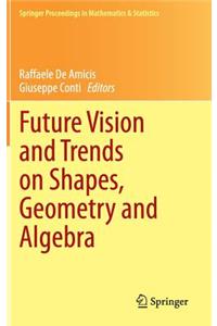 Future Vision and Trends on Shapes, Geometry and Algebra