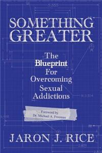Something Greater: The Blueprint for Overcoming Sexual Addictions