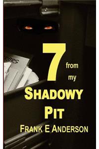 7 from my Shadowy Pit