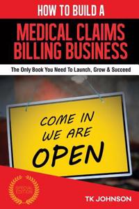 How to Build a Medical Claims Billing Business (Special Edition): The Only Book You Need to Launch, Grow & Succeed