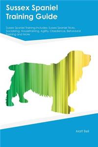 Sussex Spaniel Training Guide Sussex Spaniel Training Includes: Sussex Spaniel Tricks, Socializing, Housetraining, Agility, Obedience, Behavioral Training and More