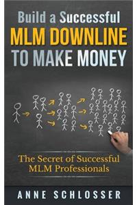 Build a Successful MLM Downline to Make Money: The Secret of Successful MLM Professionals