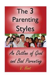 Good Parenting: The 3 Parenting Styles: An Outline of Good and Bad Parenting