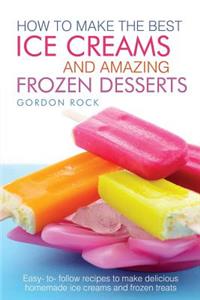 How to Make the Best Ice Creams and Amazing Frozen Desserts