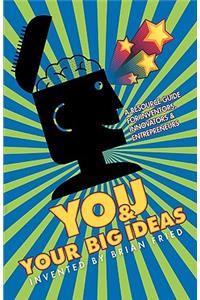 You and Your Big Ideas - A Resource Guide for Inventors, Innovators and Entrepreneurs