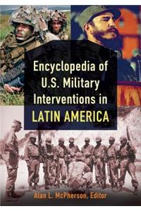 Encyclopedia of U.S. Military Interventions in Latin America [2 Volumes]