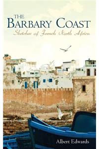 The Barbary Coast: Sketches of French North Africa