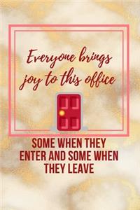 Everyone brings Joy to this Office, Some when they Enter and some when they Leave