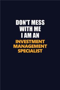 Don't Mess With Me Because I Am An Investment Management Specialist