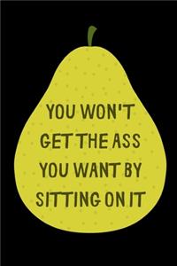 You Won't Get The Ass You Want By Sitting On It