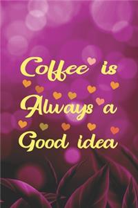 Coffee Is Always A Good Idea