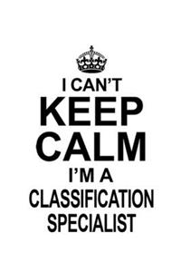 I Can't Keep Calm I'm A Classification Specialist