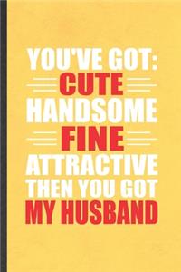 You've Got Cute Handsome Fine Attractive Then You Got My Husband: Funny Wife Husband Lined Notebook/ Blank Journal For Father Mother Grandparent, Inspirational Saying Unique Special Birthday Gift Idea Modern 6x9 11