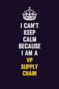 I Can't Keep Calm Because I Am A VP Supply Chain