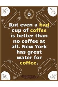 But even a bad cup of coffee is better than no coffee at all. New York has great water for coffee