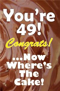 You're 49! Congrats! ...Now Where's The Cake!