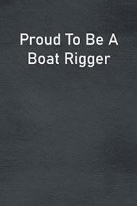 Proud To Be A Boat Rigger