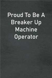 Proud To Be A Breaker Up Machine Operator