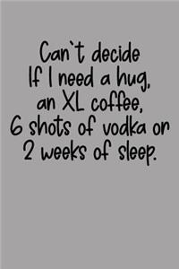 Can't Decide If I Need a Hug, an XL Coffee, 6 Shots of Vodka or 2 Weeks of Sleep.