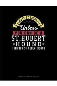 Always Be Yourself Unless You Can Be a St. Hubert Hound Then Be a St. Hubert Hound