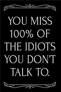 You Miss 100% of the Idiots You Don't Talk to