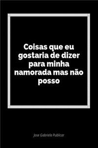 Coisas Que Eu Gostaria de Dizer Para Minha Namorada Mas NÃ£o Posso: Um DiÃ¡rio Em Branco Para Expressar Seus Sentimentos