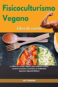 Fisicoculturismo vegano Libro de cocina I Vegan Bodybuilding Cookbook (Spanish Edition)