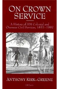 On Crown Service: A History of Hm Colonial and Overseas Civil Services, 1837-1997