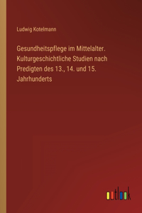Gesundheitspflege im Mittelalter. Kulturgeschichtliche Studien nach Predigten des 13., 14. und 15. Jahrhunderts