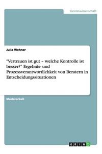 Vertrauen ist gut - welche Kontrolle ist besser? Ergebnis- und Prozessverantwortlichkeit von Beratern in Entscheidungssituationen
