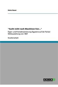 Sucht nicht nach Maschinen hier...: Eigen- und Fremdinszenierung Ägyptens auf der Pariser Weltausstellung von 1867