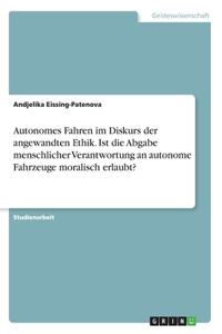 Autonomes Fahren im Diskurs der angewandten Ethik. Ist die Abgabe menschlicher Verantwortung an autonome Fahrzeuge moralisch erlaubt?